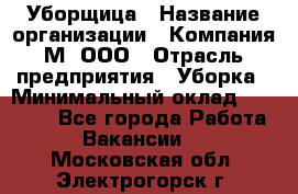 Уборщица › Название организации ­ Компания М, ООО › Отрасль предприятия ­ Уборка › Минимальный оклад ­ 14 000 - Все города Работа » Вакансии   . Московская обл.,Электрогорск г.